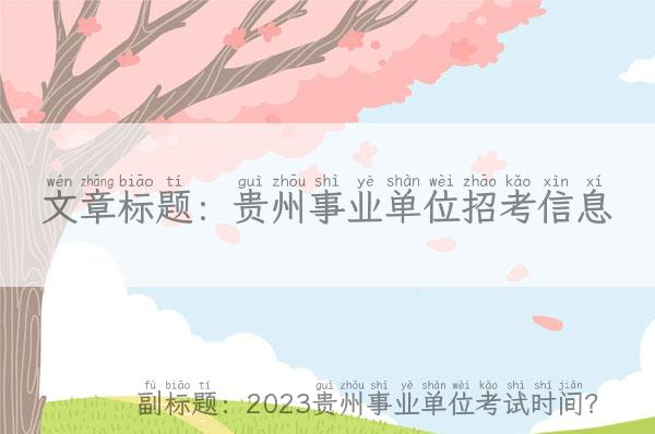 贵州事业单位招考信息-2023贵州事业单位考试时间？