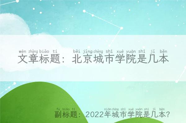 北京城市学院是几本 2022年城市学院是几本？