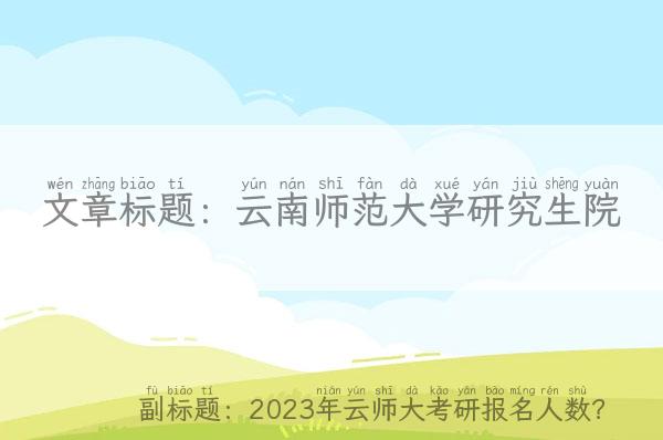 云南师范大学研究生院 2023年云师大考研报名人数？