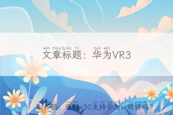 华为VR3,荣耀x30支持华为vr眼镜吗？
