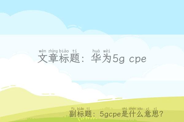 华为5g cpe「5gcpe是什么意思？」